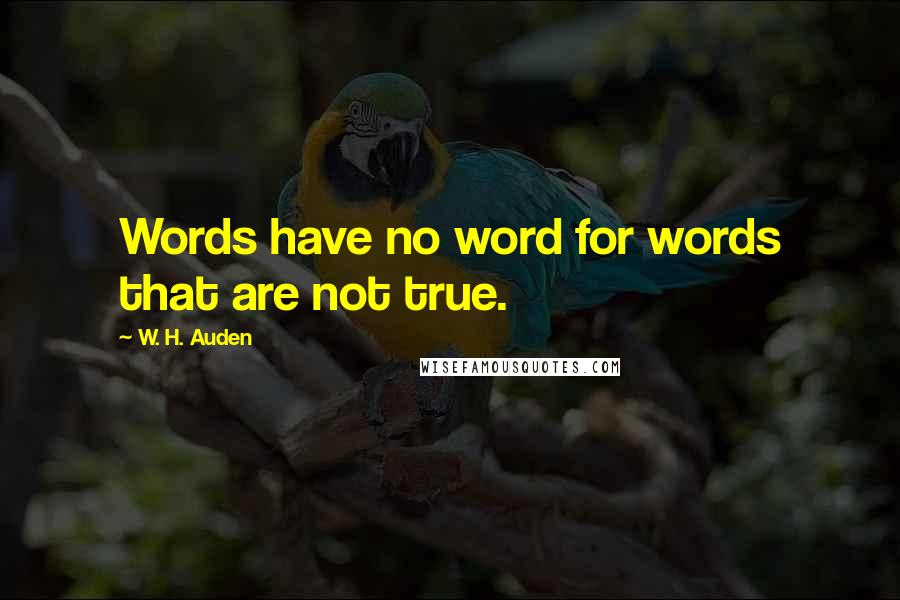 W. H. Auden Quotes: Words have no word for words that are not true.