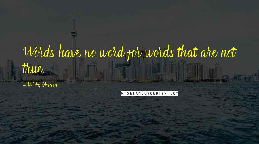 W. H. Auden Quotes: Words have no word for words that are not true.