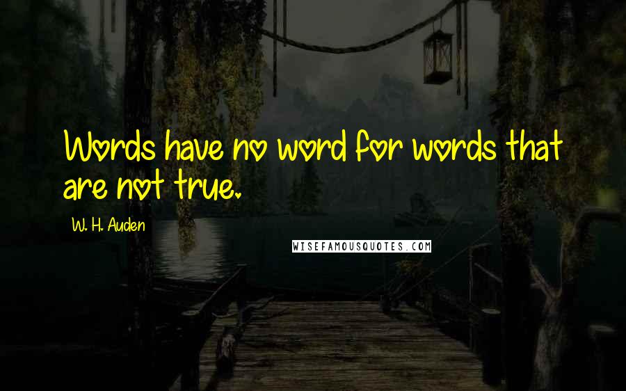 W. H. Auden Quotes: Words have no word for words that are not true.
