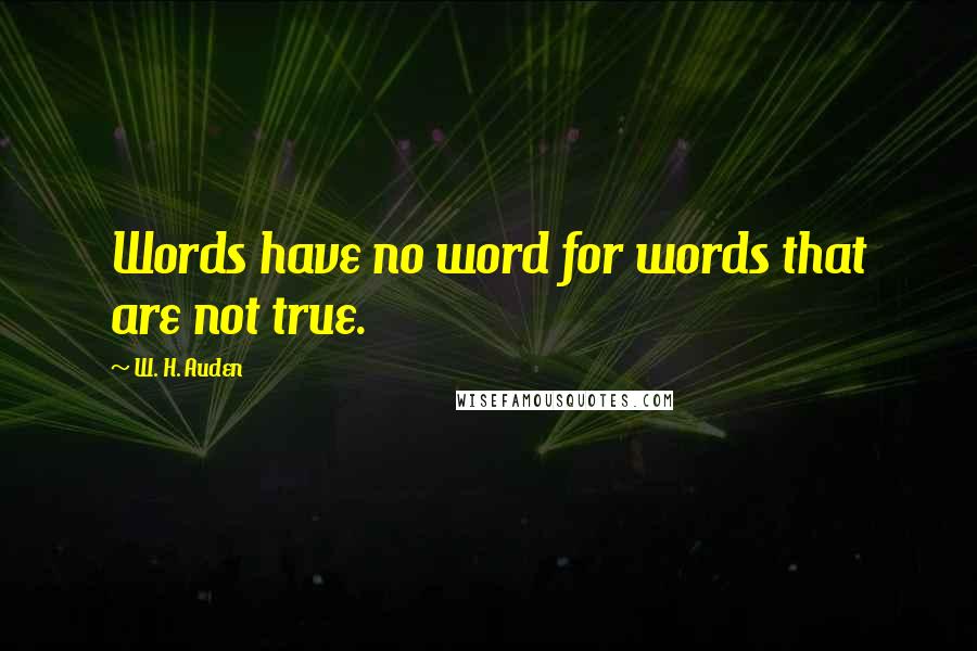 W. H. Auden Quotes: Words have no word for words that are not true.