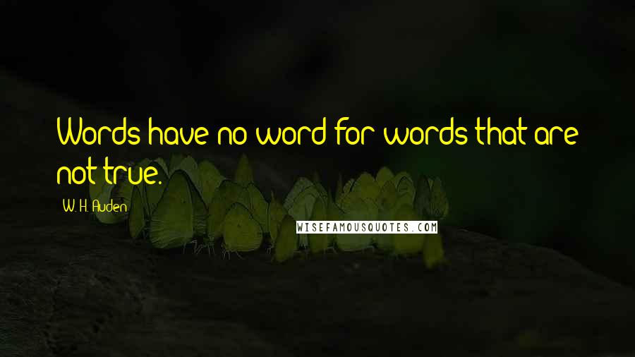 W. H. Auden Quotes: Words have no word for words that are not true.