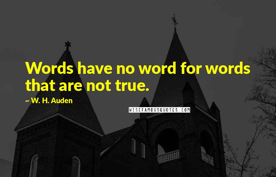 W. H. Auden Quotes: Words have no word for words that are not true.