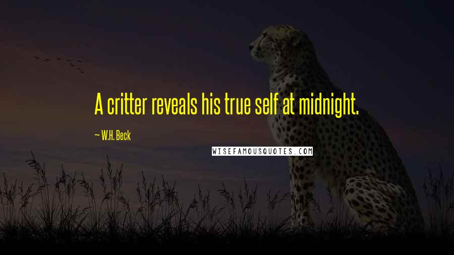 W.H. Beck Quotes: A critter reveals his true self at midnight.