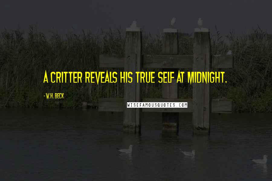 W.H. Beck Quotes: A critter reveals his true self at midnight.