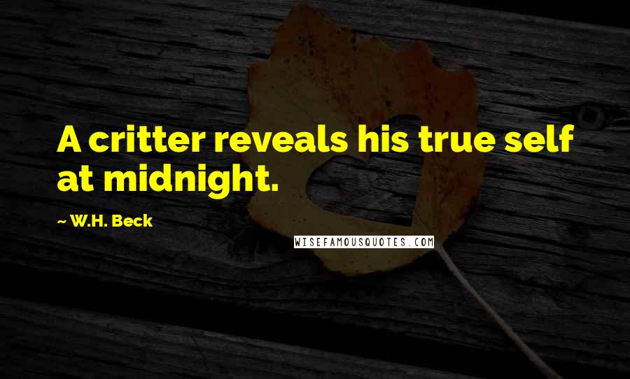 W.H. Beck Quotes: A critter reveals his true self at midnight.