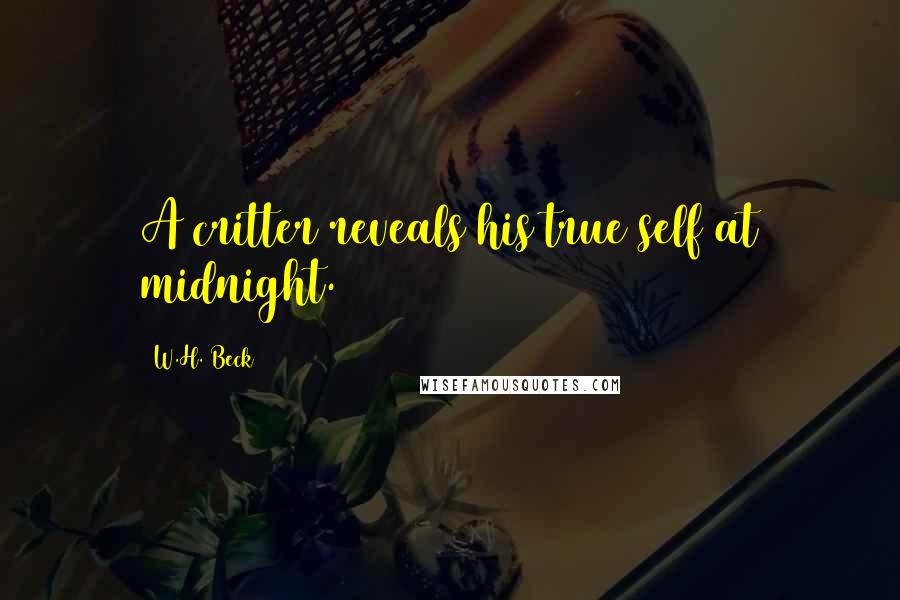 W.H. Beck Quotes: A critter reveals his true self at midnight.
