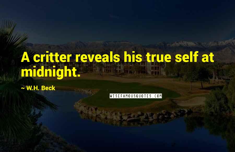 W.H. Beck Quotes: A critter reveals his true self at midnight.