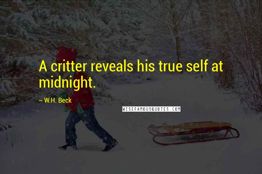 W.H. Beck Quotes: A critter reveals his true self at midnight.