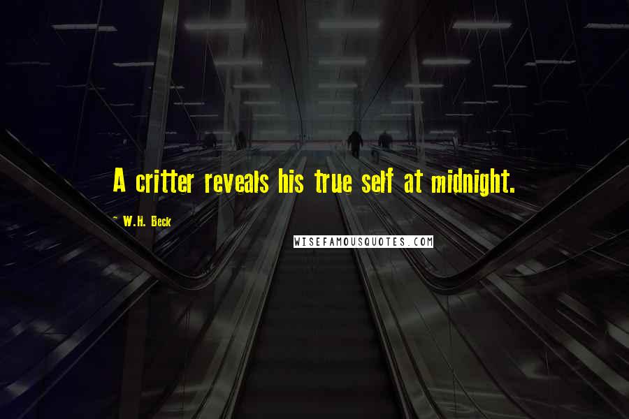 W.H. Beck Quotes: A critter reveals his true self at midnight.