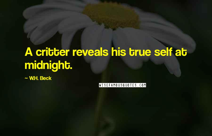 W.H. Beck Quotes: A critter reveals his true self at midnight.