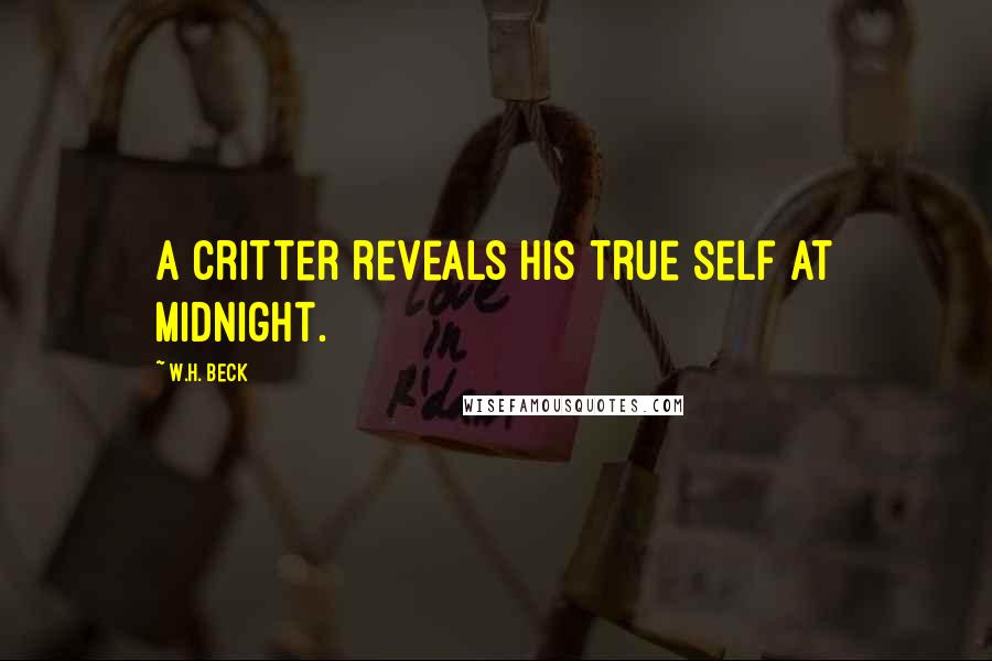 W.H. Beck Quotes: A critter reveals his true self at midnight.