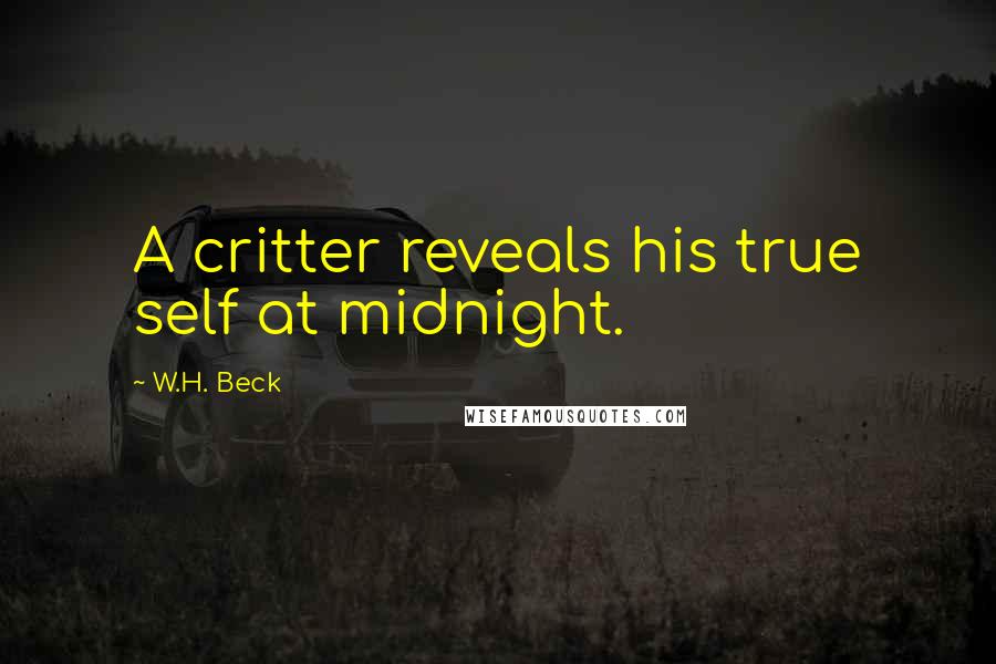 W.H. Beck Quotes: A critter reveals his true self at midnight.