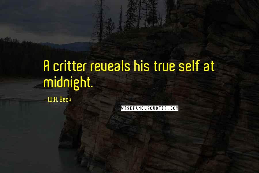 W.H. Beck Quotes: A critter reveals his true self at midnight.