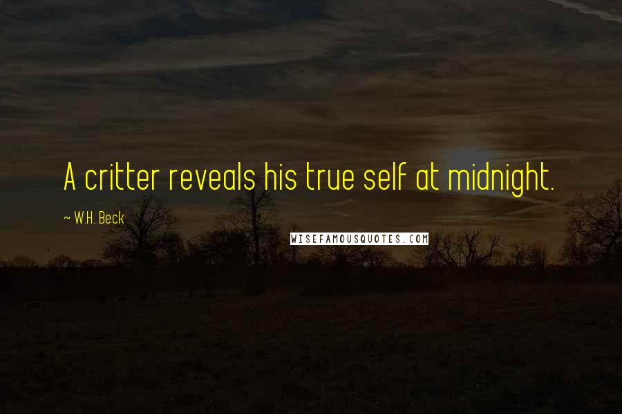 W.H. Beck Quotes: A critter reveals his true self at midnight.