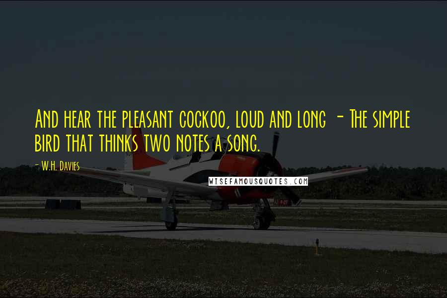 W.H. Davies Quotes: And hear the pleasant cockoo, loud and long - The simple bird that thinks two notes a song.