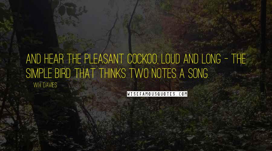 W.H. Davies Quotes: And hear the pleasant cockoo, loud and long - The simple bird that thinks two notes a song.