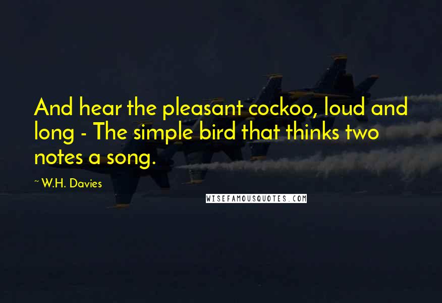 W.H. Davies Quotes: And hear the pleasant cockoo, loud and long - The simple bird that thinks two notes a song.