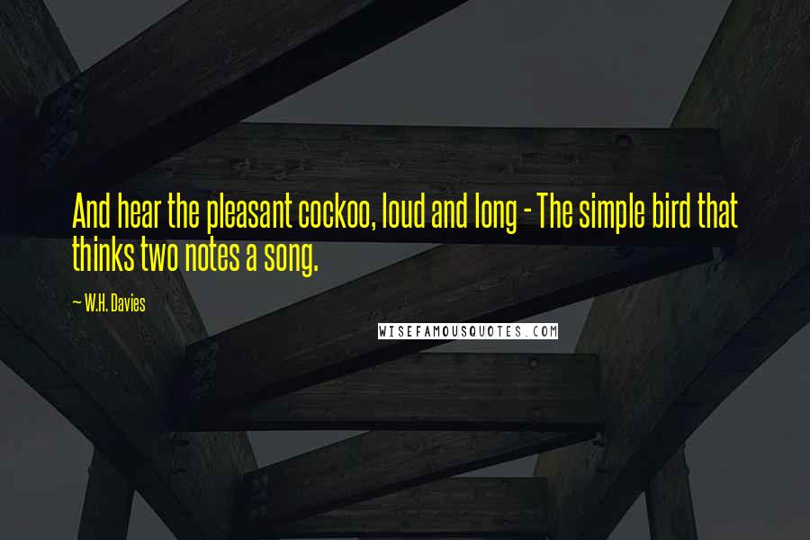 W.H. Davies Quotes: And hear the pleasant cockoo, loud and long - The simple bird that thinks two notes a song.