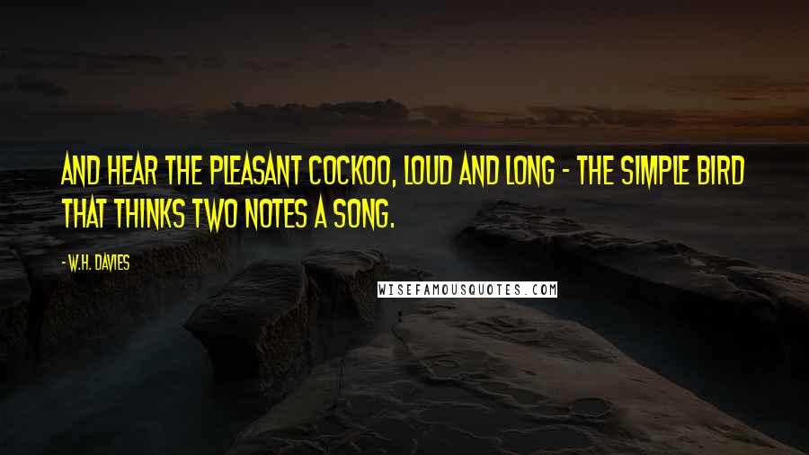 W.H. Davies Quotes: And hear the pleasant cockoo, loud and long - The simple bird that thinks two notes a song.