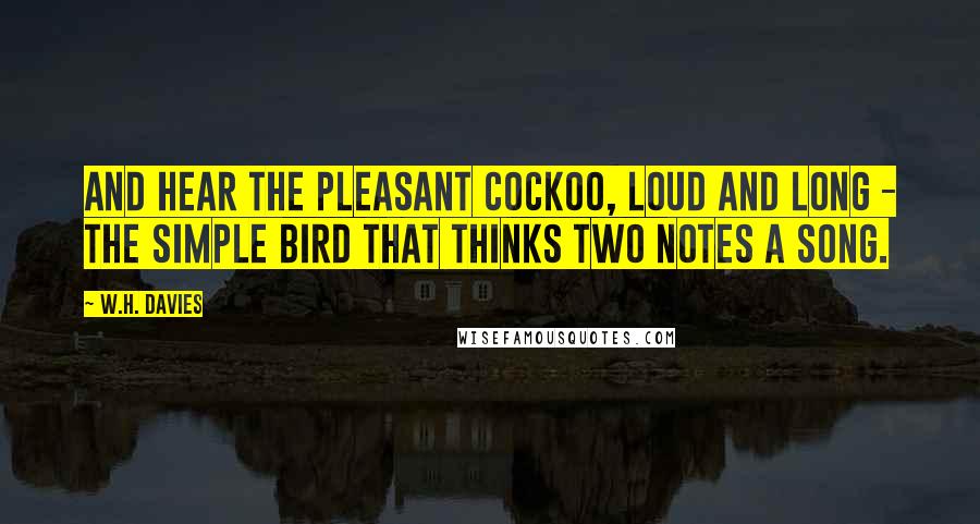 W.H. Davies Quotes: And hear the pleasant cockoo, loud and long - The simple bird that thinks two notes a song.
