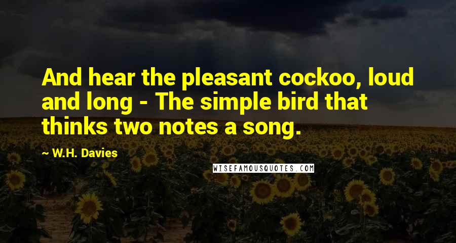 W.H. Davies Quotes: And hear the pleasant cockoo, loud and long - The simple bird that thinks two notes a song.