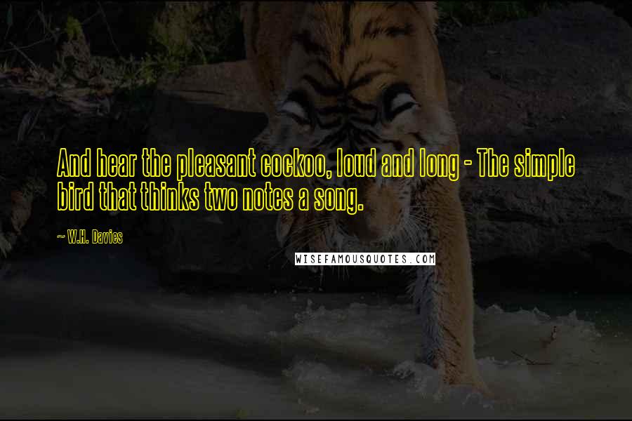 W.H. Davies Quotes: And hear the pleasant cockoo, loud and long - The simple bird that thinks two notes a song.