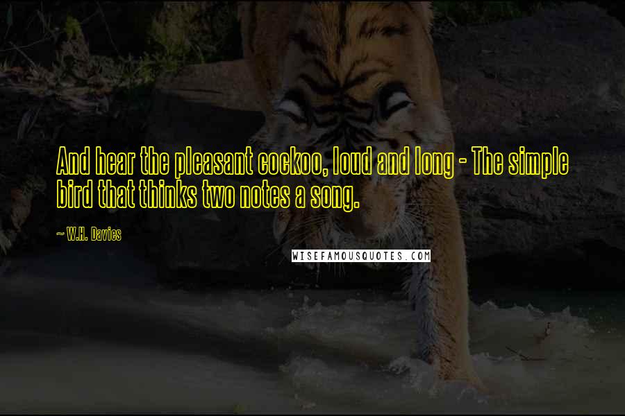 W.H. Davies Quotes: And hear the pleasant cockoo, loud and long - The simple bird that thinks two notes a song.