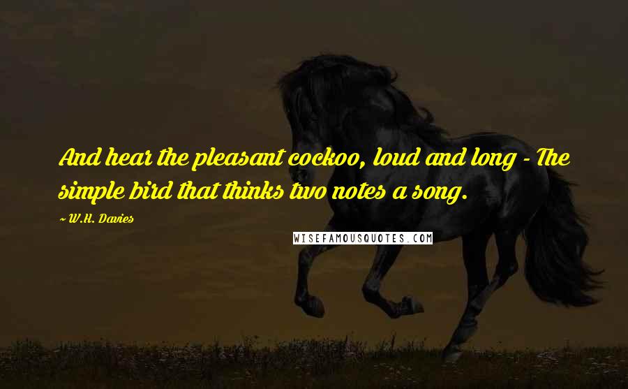 W.H. Davies Quotes: And hear the pleasant cockoo, loud and long - The simple bird that thinks two notes a song.