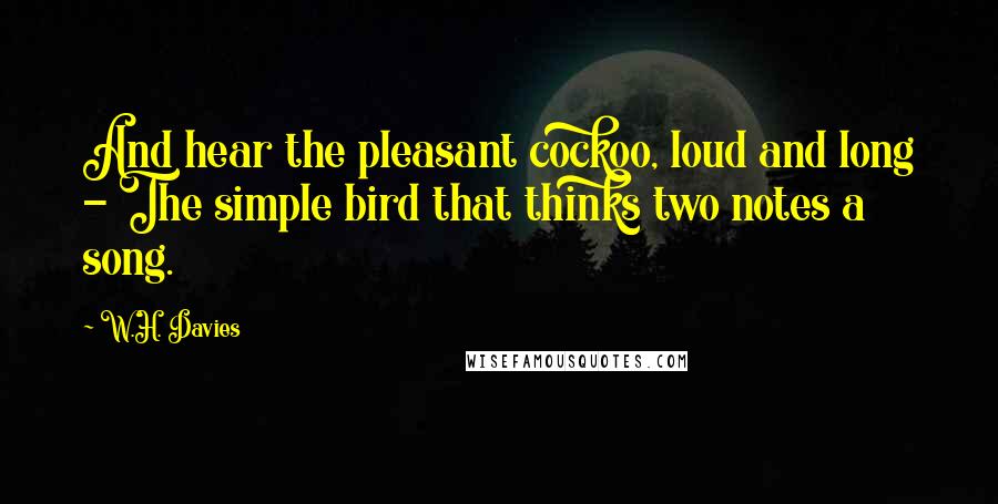 W.H. Davies Quotes: And hear the pleasant cockoo, loud and long - The simple bird that thinks two notes a song.