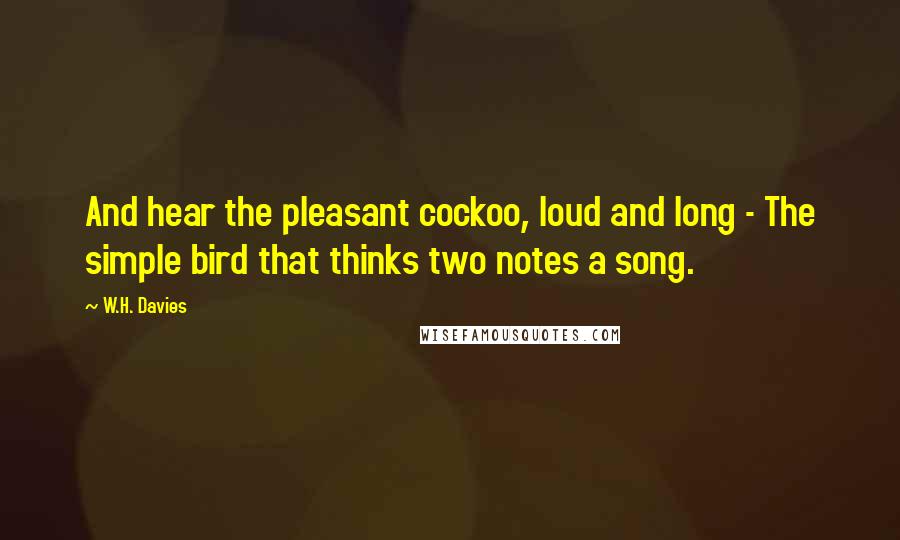 W.H. Davies Quotes: And hear the pleasant cockoo, loud and long - The simple bird that thinks two notes a song.