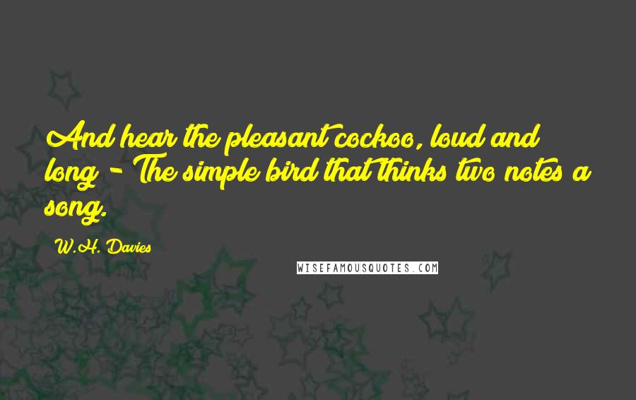 W.H. Davies Quotes: And hear the pleasant cockoo, loud and long - The simple bird that thinks two notes a song.