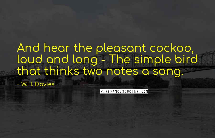 W.H. Davies Quotes: And hear the pleasant cockoo, loud and long - The simple bird that thinks two notes a song.