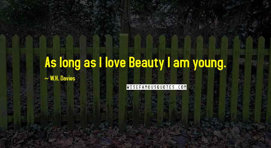 W.H. Davies Quotes: As long as I love Beauty I am young.