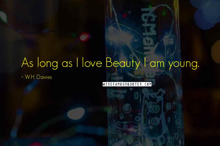 W.H. Davies Quotes: As long as I love Beauty I am young.