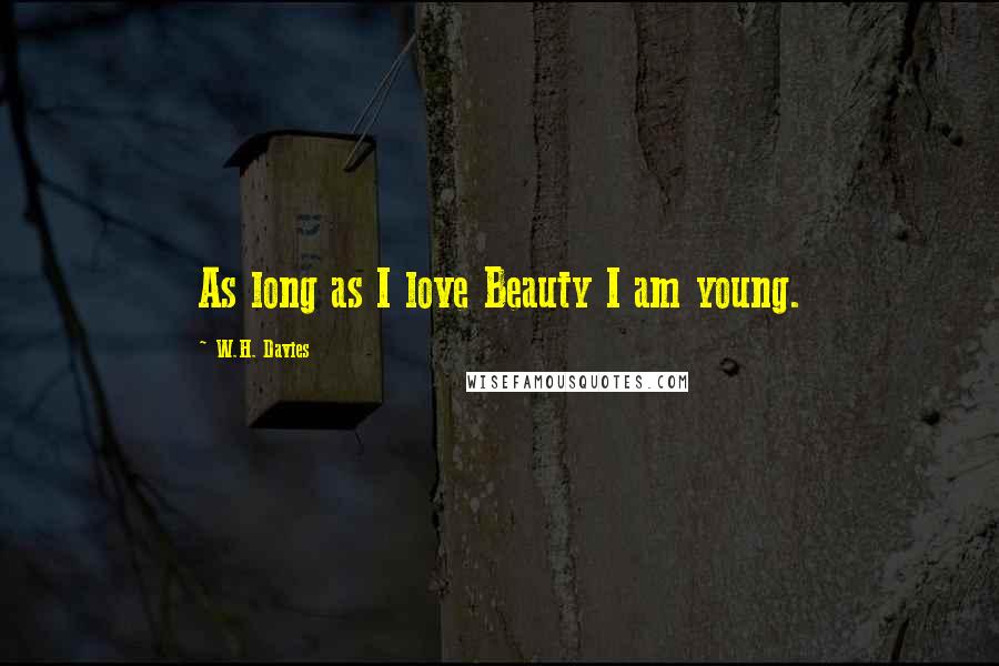 W.H. Davies Quotes: As long as I love Beauty I am young.