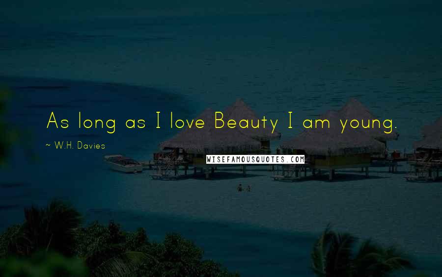 W.H. Davies Quotes: As long as I love Beauty I am young.