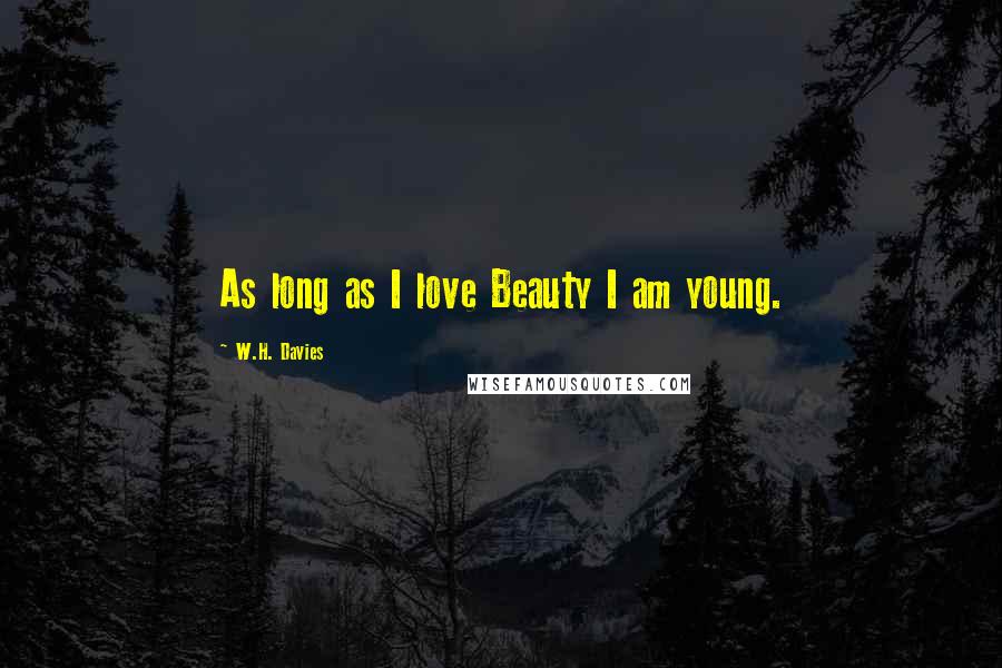 W.H. Davies Quotes: As long as I love Beauty I am young.