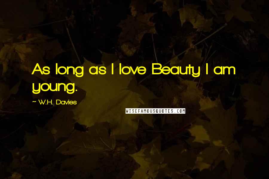 W.H. Davies Quotes: As long as I love Beauty I am young.