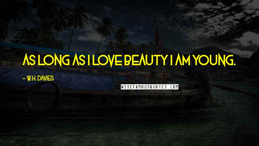 W.H. Davies Quotes: As long as I love Beauty I am young.