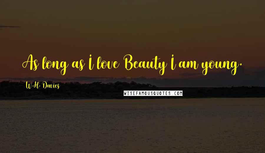 W.H. Davies Quotes: As long as I love Beauty I am young.