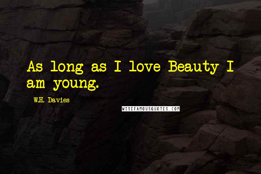 W.H. Davies Quotes: As long as I love Beauty I am young.