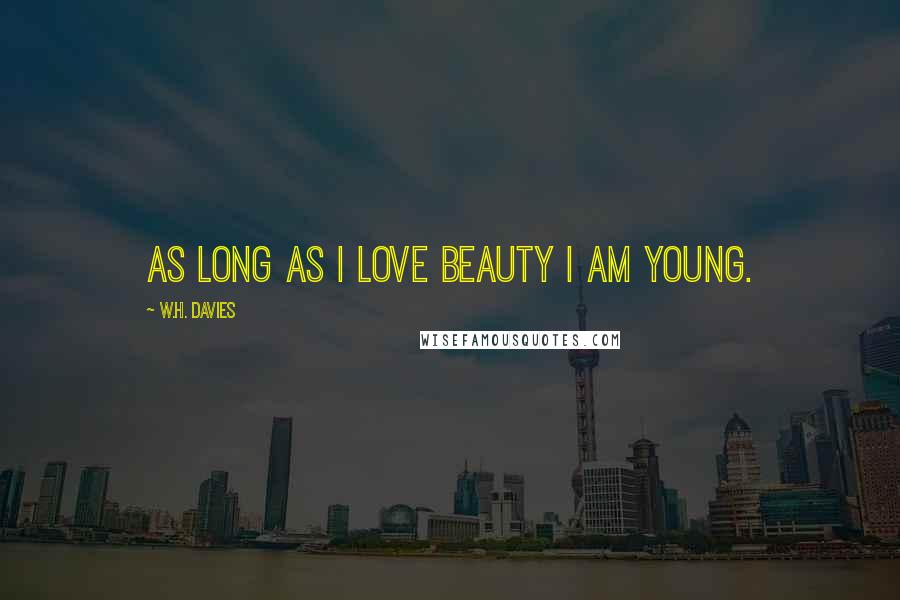 W.H. Davies Quotes: As long as I love Beauty I am young.
