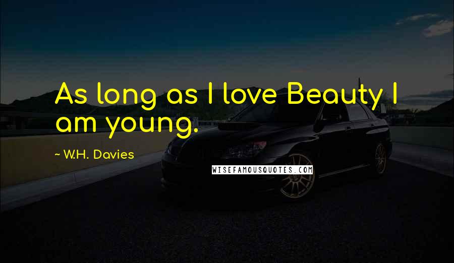 W.H. Davies Quotes: As long as I love Beauty I am young.