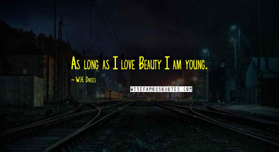 W.H. Davies Quotes: As long as I love Beauty I am young.