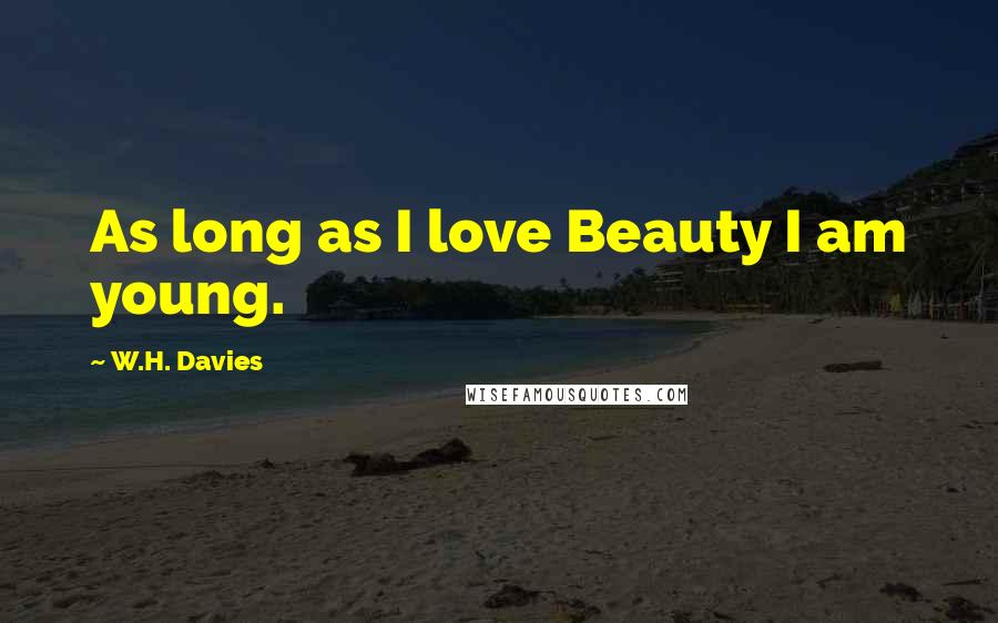 W.H. Davies Quotes: As long as I love Beauty I am young.