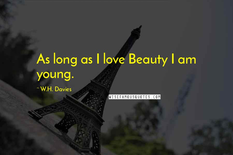 W.H. Davies Quotes: As long as I love Beauty I am young.