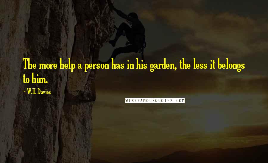 W.H. Davies Quotes: The more help a person has in his garden, the less it belongs to him.