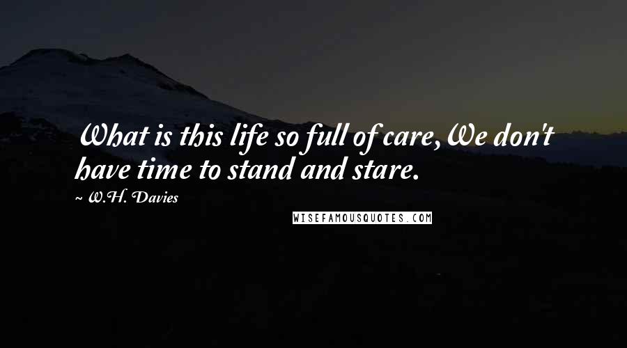 W.H. Davies Quotes: What is this life so full of care,We don't have time to stand and stare.