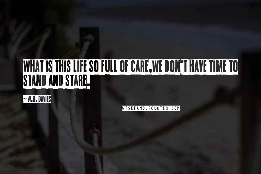 W.H. Davies Quotes: What is this life so full of care,We don't have time to stand and stare.