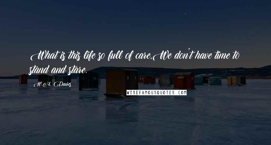 W.H. Davies Quotes: What is this life so full of care,We don't have time to stand and stare.